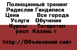 Полноценный тренинг Радислав Гандапаса › Цена ­ 990 - Все города Услуги » Обучение. Курсы   . Татарстан респ.,Казань г.